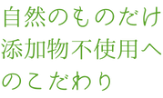 「添加物不使用」へのこだわり